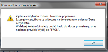 Komunikat ze strony strony Web. Żądanie certyfikatu zostało utworzone poprawnie. Szczegóły certyfikatu są widoczne na dole ekranu w okienku 'Dane certyfikatu'. W dalszej kolejności należy podać hasło do klucza prywatnego oraz nacisnąć przycisk 'Wyślij do PFRON'.